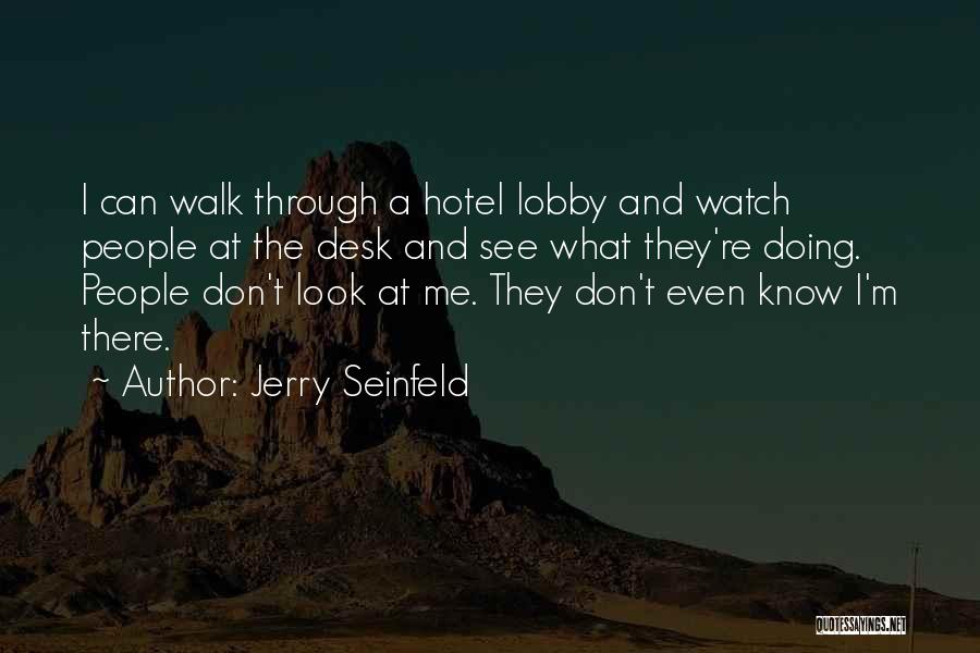 Jerry Seinfeld Quotes: I Can Walk Through A Hotel Lobby And Watch People At The Desk And See What They're Doing. People Don't