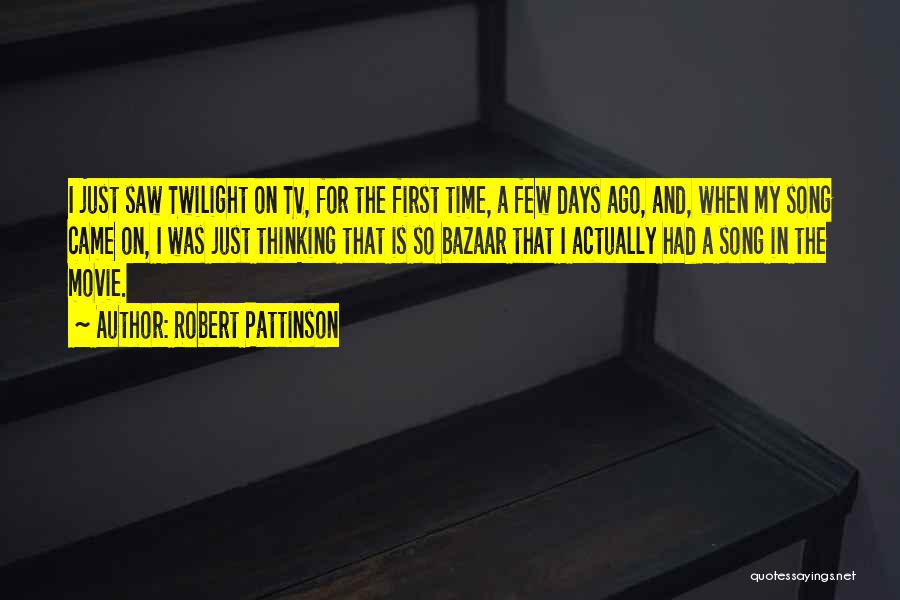 Robert Pattinson Quotes: I Just Saw Twilight On Tv, For The First Time, A Few Days Ago, And, When My Song Came On,