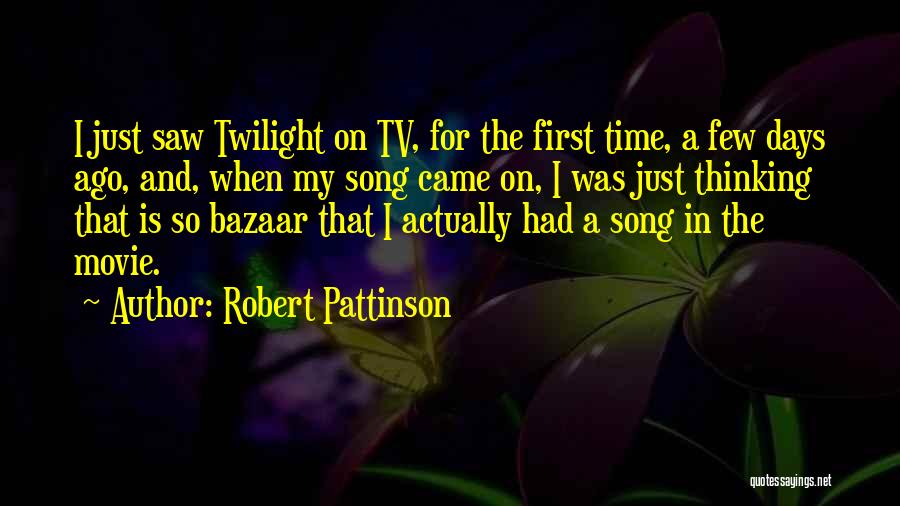 Robert Pattinson Quotes: I Just Saw Twilight On Tv, For The First Time, A Few Days Ago, And, When My Song Came On,