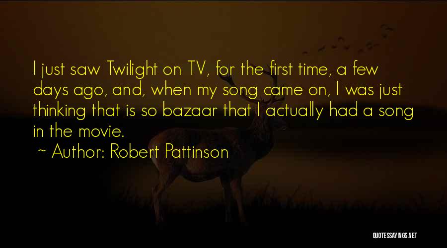 Robert Pattinson Quotes: I Just Saw Twilight On Tv, For The First Time, A Few Days Ago, And, When My Song Came On,