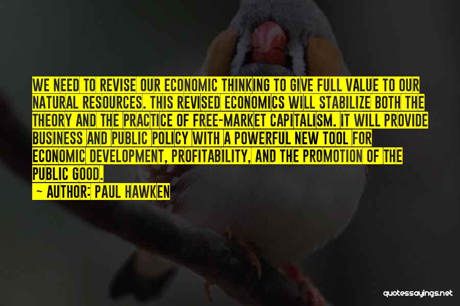 Paul Hawken Quotes: We Need To Revise Our Economic Thinking To Give Full Value To Our Natural Resources. This Revised Economics Will Stabilize