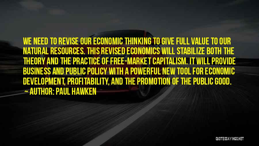 Paul Hawken Quotes: We Need To Revise Our Economic Thinking To Give Full Value To Our Natural Resources. This Revised Economics Will Stabilize