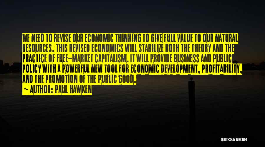 Paul Hawken Quotes: We Need To Revise Our Economic Thinking To Give Full Value To Our Natural Resources. This Revised Economics Will Stabilize