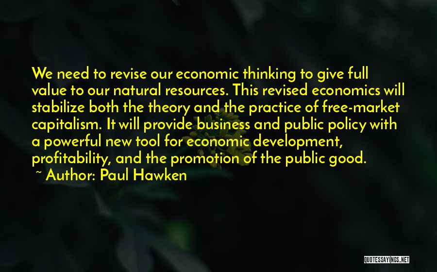 Paul Hawken Quotes: We Need To Revise Our Economic Thinking To Give Full Value To Our Natural Resources. This Revised Economics Will Stabilize