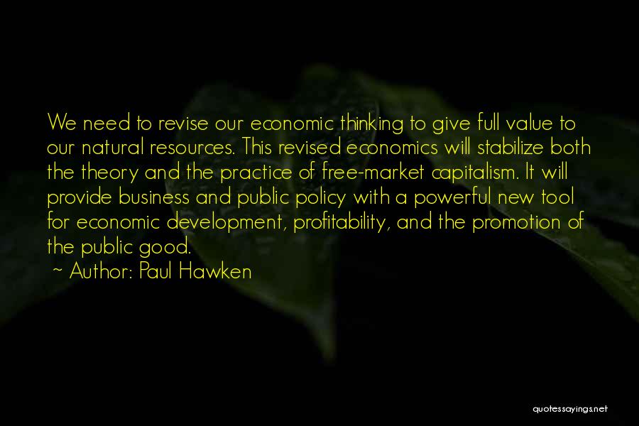 Paul Hawken Quotes: We Need To Revise Our Economic Thinking To Give Full Value To Our Natural Resources. This Revised Economics Will Stabilize