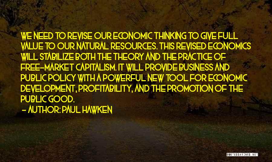 Paul Hawken Quotes: We Need To Revise Our Economic Thinking To Give Full Value To Our Natural Resources. This Revised Economics Will Stabilize