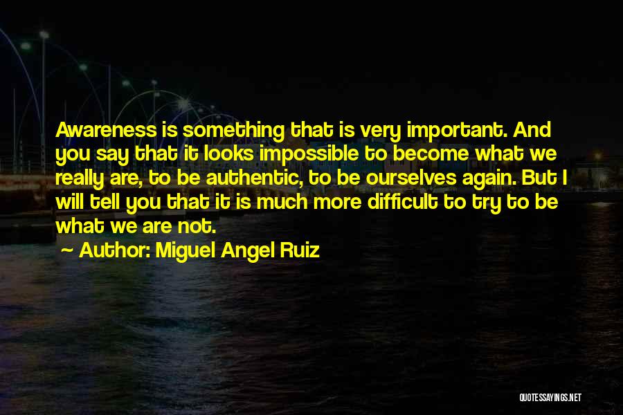 Miguel Angel Ruiz Quotes: Awareness Is Something That Is Very Important. And You Say That It Looks Impossible To Become What We Really Are,