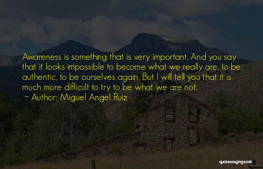 Miguel Angel Ruiz Quotes: Awareness Is Something That Is Very Important. And You Say That It Looks Impossible To Become What We Really Are,