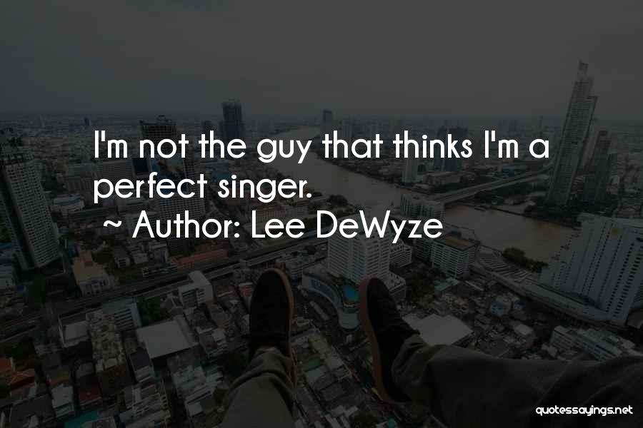 Lee DeWyze Quotes: I'm Not The Guy That Thinks I'm A Perfect Singer.