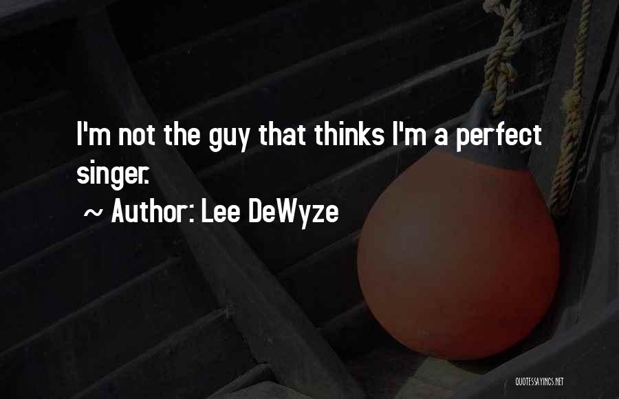 Lee DeWyze Quotes: I'm Not The Guy That Thinks I'm A Perfect Singer.