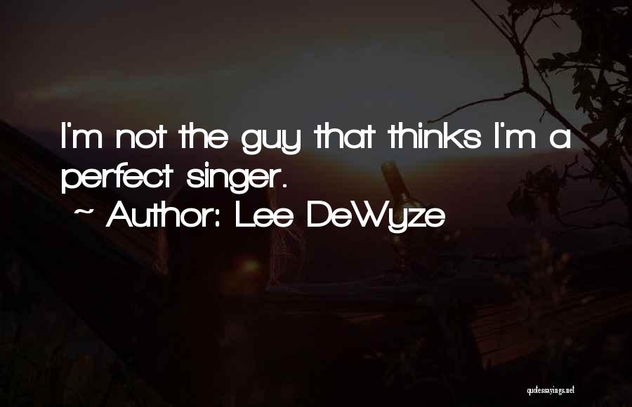 Lee DeWyze Quotes: I'm Not The Guy That Thinks I'm A Perfect Singer.