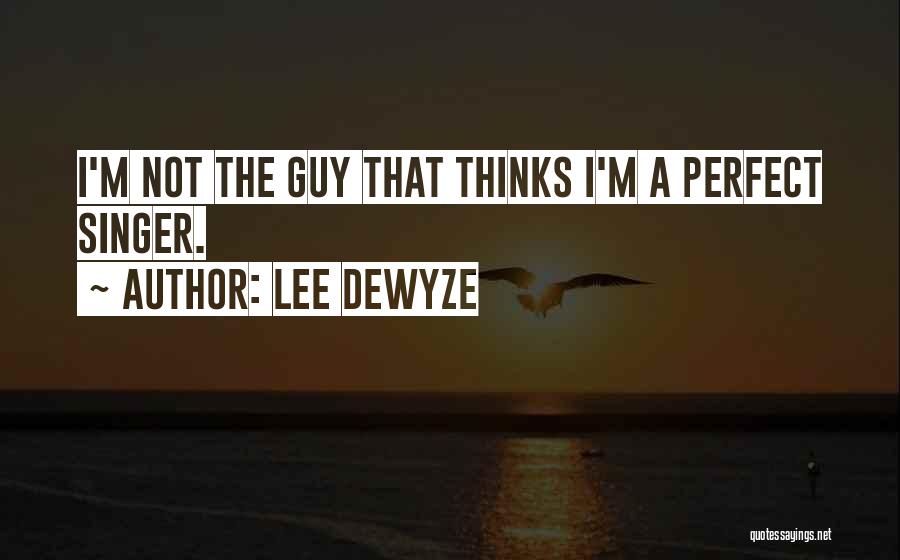 Lee DeWyze Quotes: I'm Not The Guy That Thinks I'm A Perfect Singer.