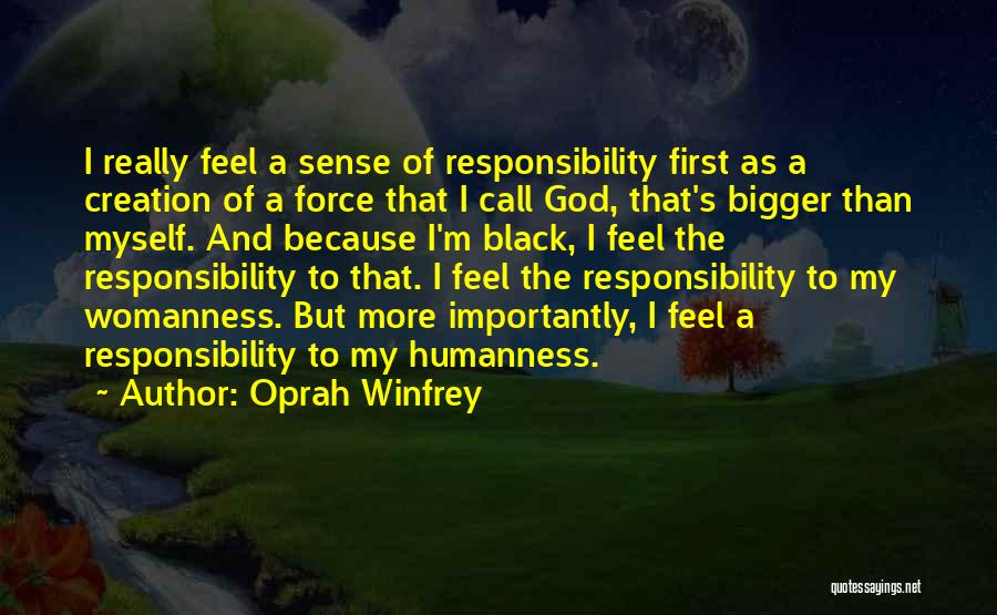 Oprah Winfrey Quotes: I Really Feel A Sense Of Responsibility First As A Creation Of A Force That I Call God, That's Bigger