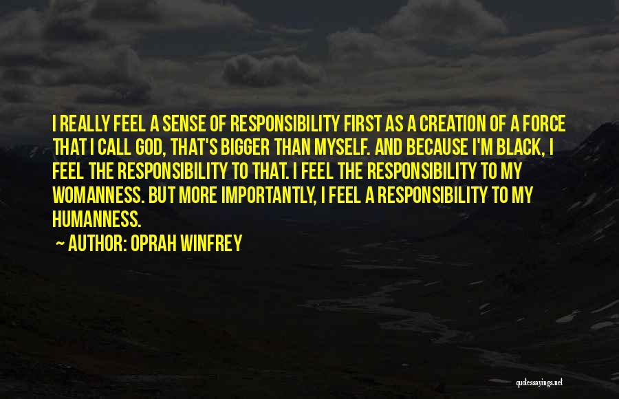 Oprah Winfrey Quotes: I Really Feel A Sense Of Responsibility First As A Creation Of A Force That I Call God, That's Bigger