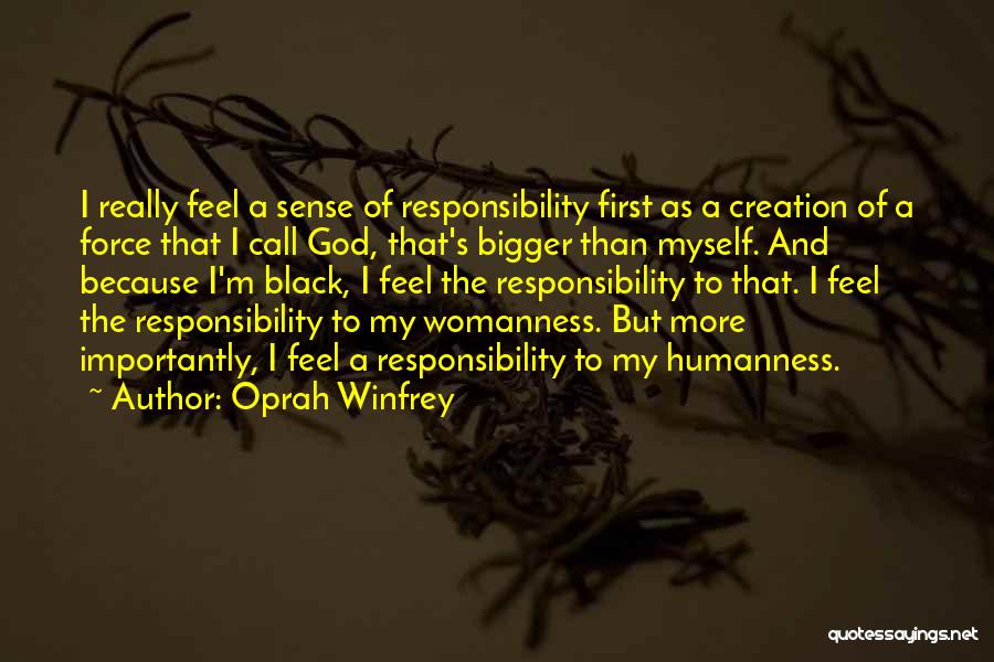Oprah Winfrey Quotes: I Really Feel A Sense Of Responsibility First As A Creation Of A Force That I Call God, That's Bigger