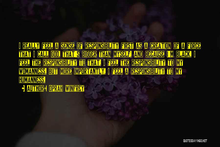 Oprah Winfrey Quotes: I Really Feel A Sense Of Responsibility First As A Creation Of A Force That I Call God, That's Bigger