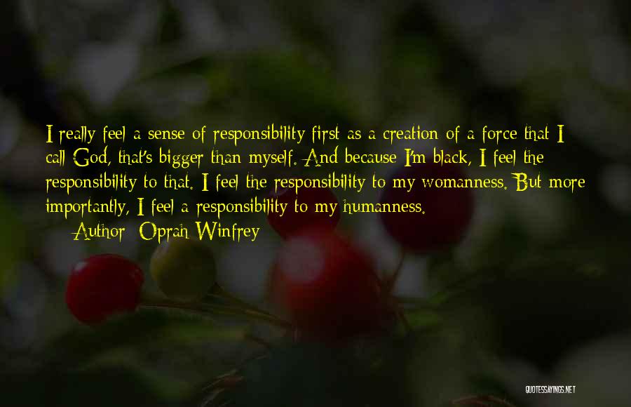 Oprah Winfrey Quotes: I Really Feel A Sense Of Responsibility First As A Creation Of A Force That I Call God, That's Bigger