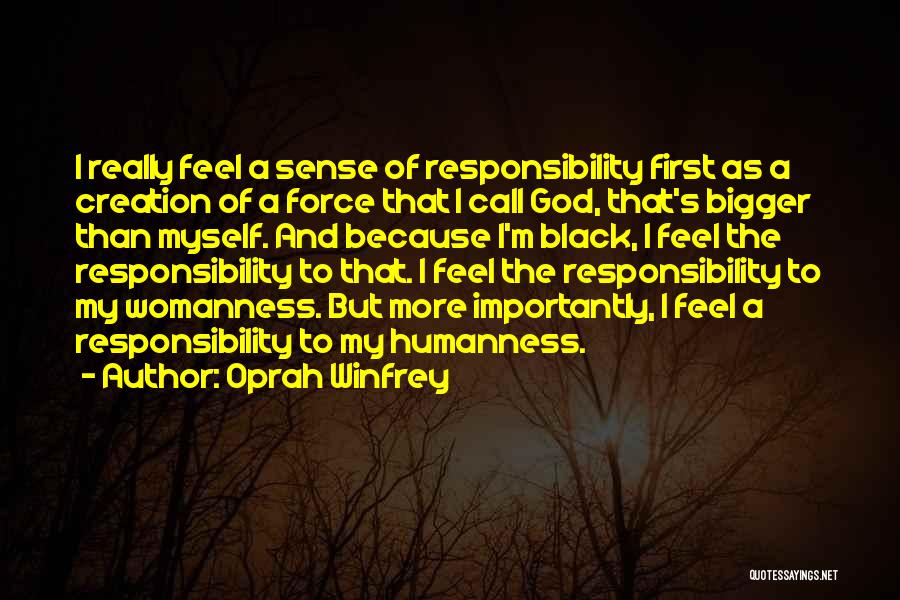 Oprah Winfrey Quotes: I Really Feel A Sense Of Responsibility First As A Creation Of A Force That I Call God, That's Bigger