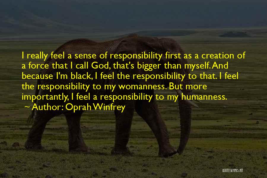 Oprah Winfrey Quotes: I Really Feel A Sense Of Responsibility First As A Creation Of A Force That I Call God, That's Bigger