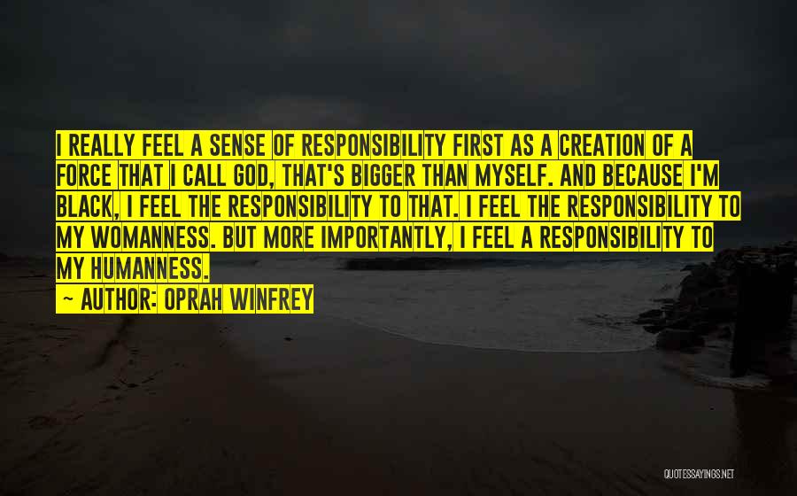 Oprah Winfrey Quotes: I Really Feel A Sense Of Responsibility First As A Creation Of A Force That I Call God, That's Bigger