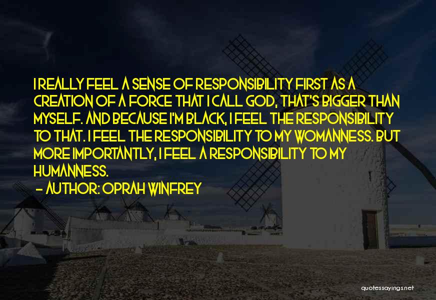 Oprah Winfrey Quotes: I Really Feel A Sense Of Responsibility First As A Creation Of A Force That I Call God, That's Bigger