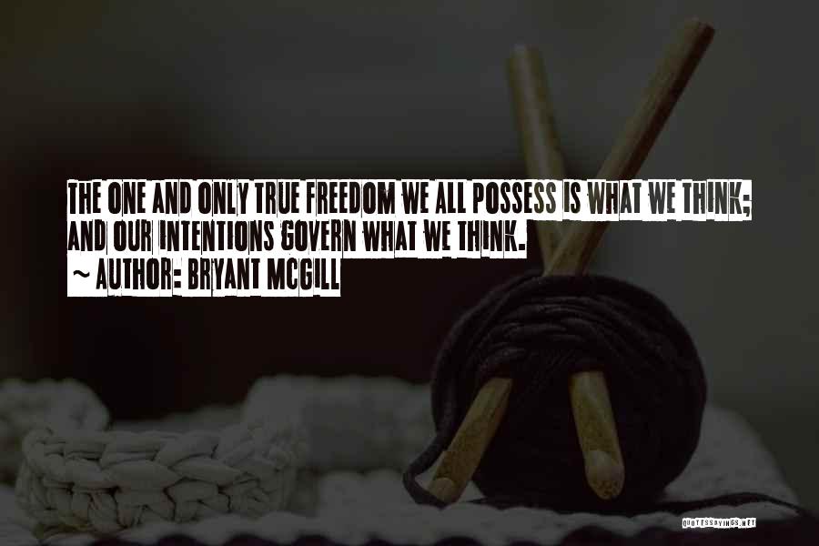 Bryant McGill Quotes: The One And Only True Freedom We All Possess Is What We Think; And Our Intentions Govern What We Think.