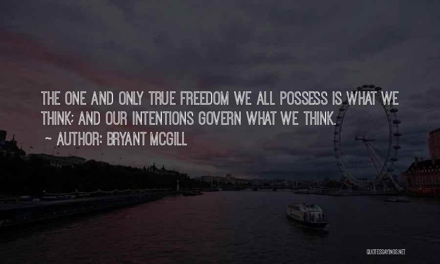 Bryant McGill Quotes: The One And Only True Freedom We All Possess Is What We Think; And Our Intentions Govern What We Think.