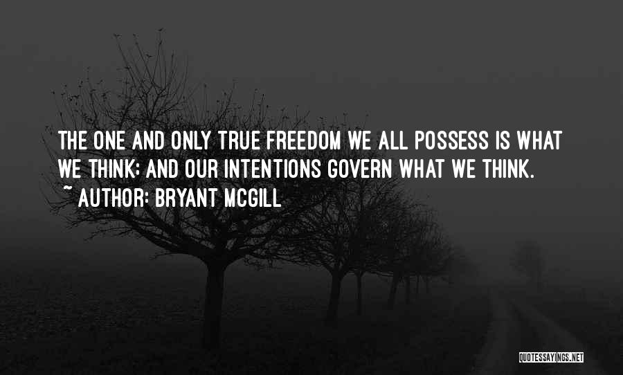 Bryant McGill Quotes: The One And Only True Freedom We All Possess Is What We Think; And Our Intentions Govern What We Think.