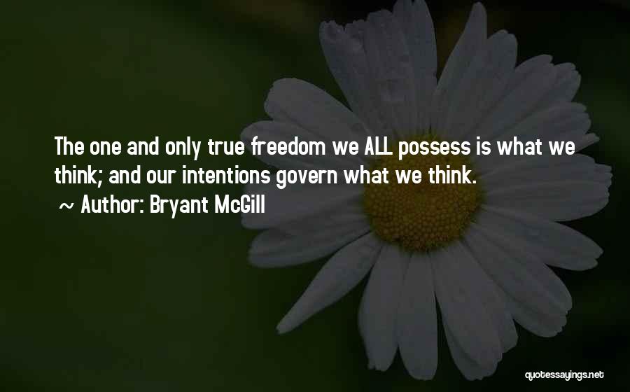 Bryant McGill Quotes: The One And Only True Freedom We All Possess Is What We Think; And Our Intentions Govern What We Think.