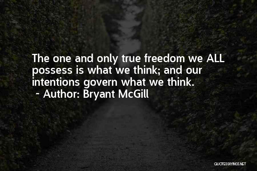 Bryant McGill Quotes: The One And Only True Freedom We All Possess Is What We Think; And Our Intentions Govern What We Think.