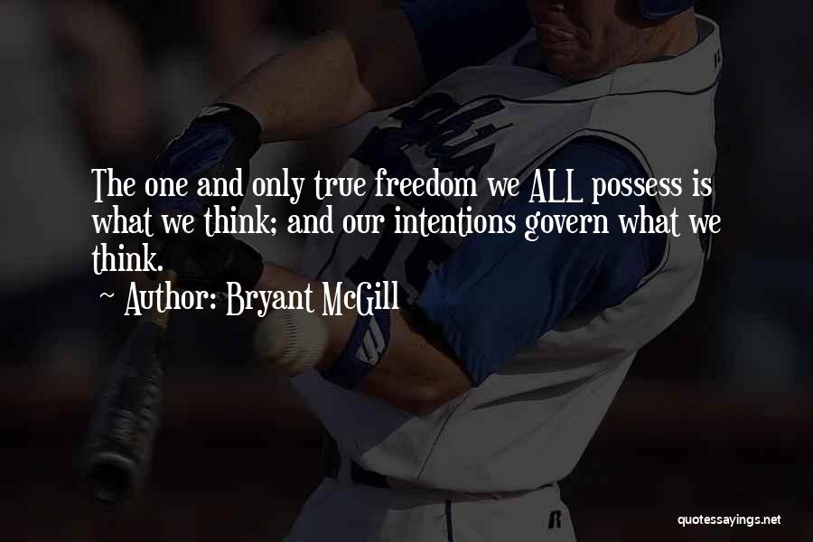 Bryant McGill Quotes: The One And Only True Freedom We All Possess Is What We Think; And Our Intentions Govern What We Think.