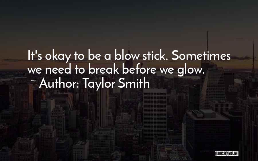 Taylor Smith Quotes: It's Okay To Be A Blow Stick. Sometimes We Need To Break Before We Glow.