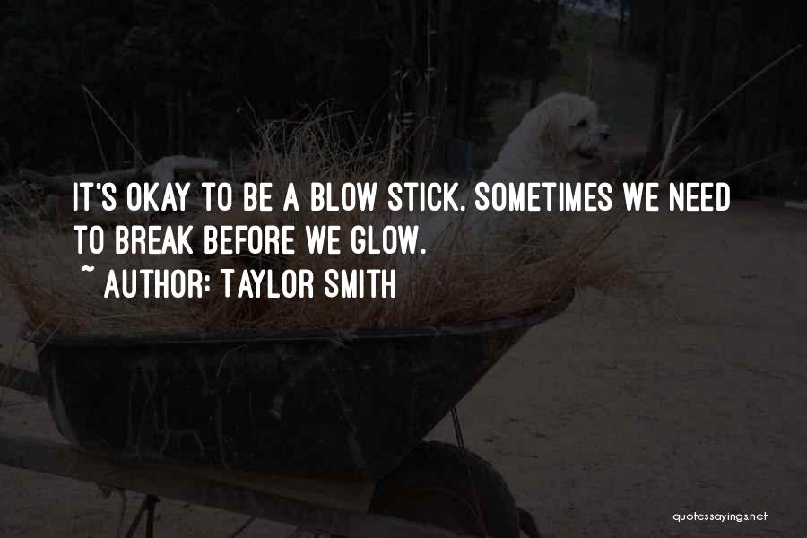 Taylor Smith Quotes: It's Okay To Be A Blow Stick. Sometimes We Need To Break Before We Glow.
