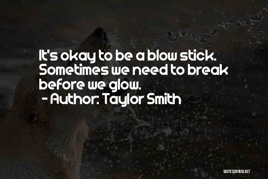 Taylor Smith Quotes: It's Okay To Be A Blow Stick. Sometimes We Need To Break Before We Glow.