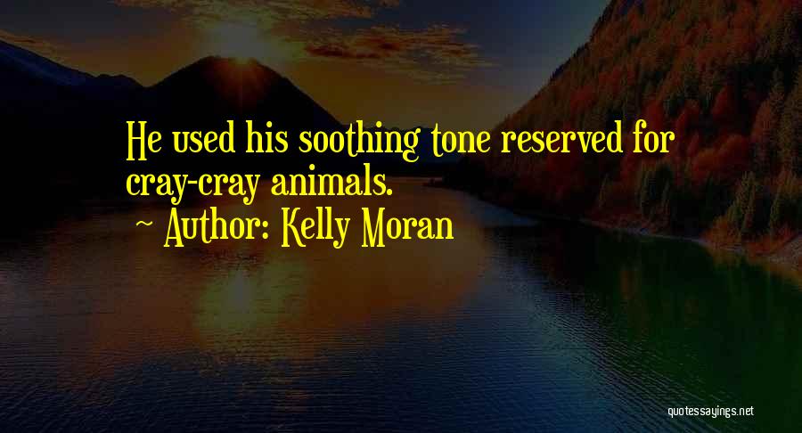 Kelly Moran Quotes: He Used His Soothing Tone Reserved For Cray-cray Animals.