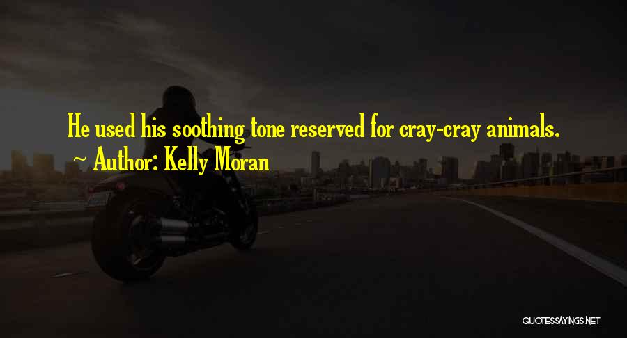 Kelly Moran Quotes: He Used His Soothing Tone Reserved For Cray-cray Animals.