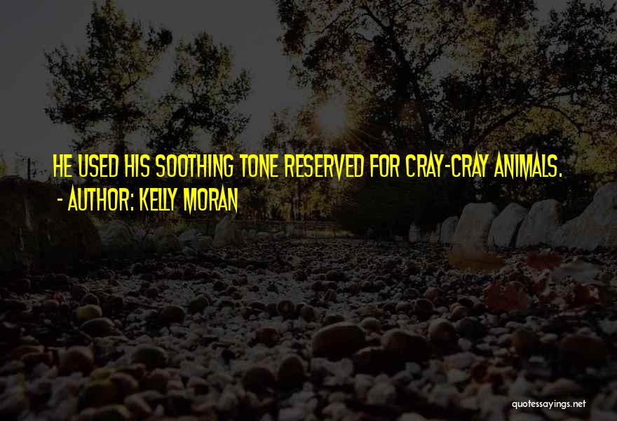 Kelly Moran Quotes: He Used His Soothing Tone Reserved For Cray-cray Animals.