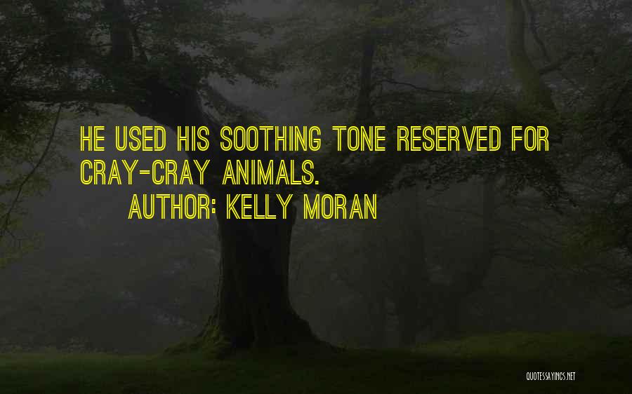 Kelly Moran Quotes: He Used His Soothing Tone Reserved For Cray-cray Animals.