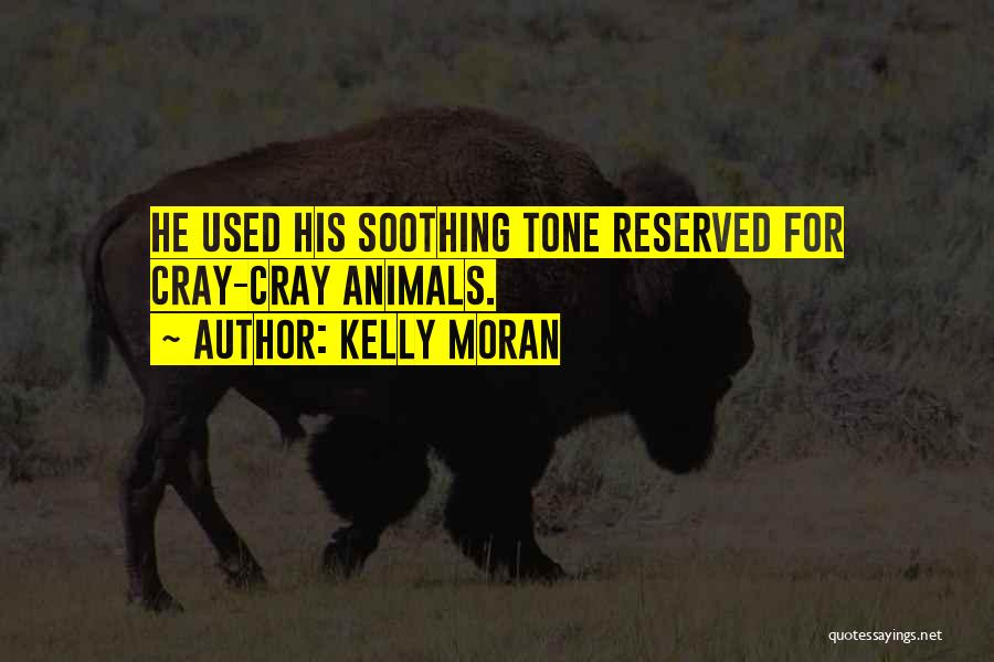 Kelly Moran Quotes: He Used His Soothing Tone Reserved For Cray-cray Animals.