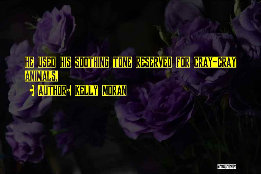 Kelly Moran Quotes: He Used His Soothing Tone Reserved For Cray-cray Animals.