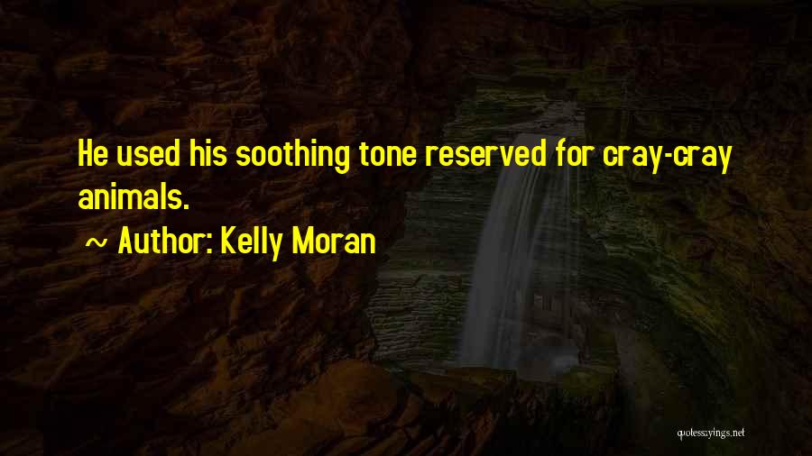 Kelly Moran Quotes: He Used His Soothing Tone Reserved For Cray-cray Animals.