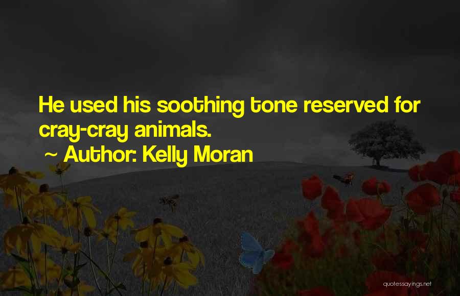 Kelly Moran Quotes: He Used His Soothing Tone Reserved For Cray-cray Animals.