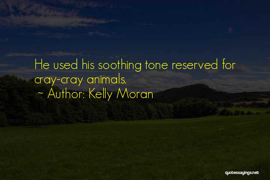 Kelly Moran Quotes: He Used His Soothing Tone Reserved For Cray-cray Animals.