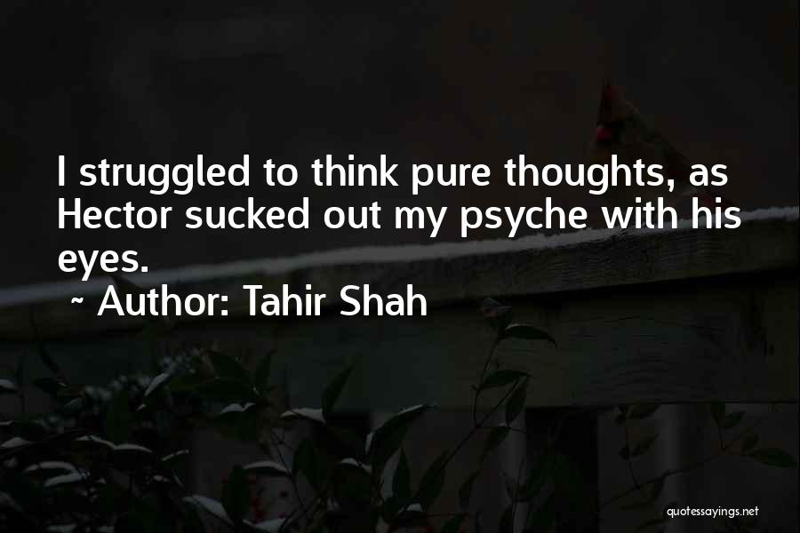 Tahir Shah Quotes: I Struggled To Think Pure Thoughts, As Hector Sucked Out My Psyche With His Eyes.