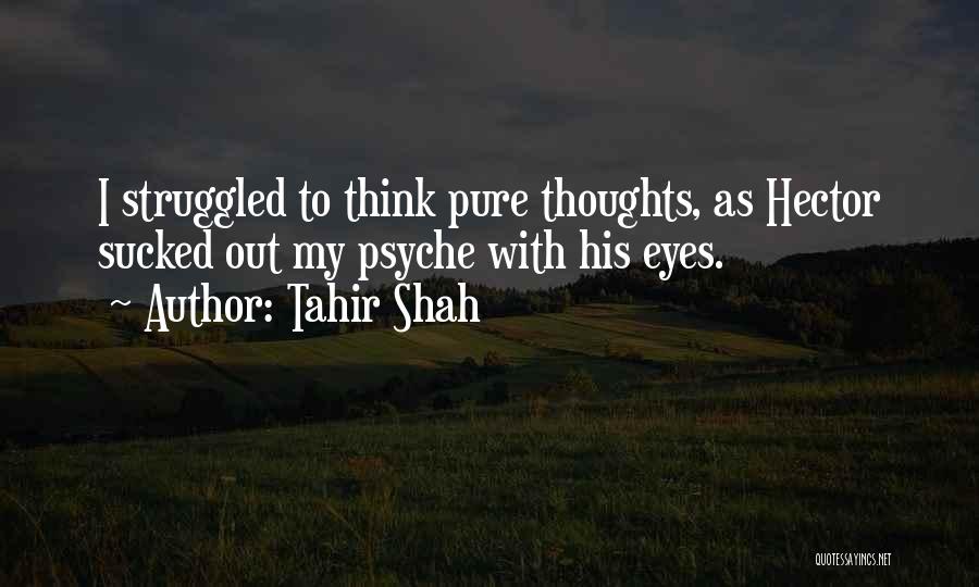 Tahir Shah Quotes: I Struggled To Think Pure Thoughts, As Hector Sucked Out My Psyche With His Eyes.