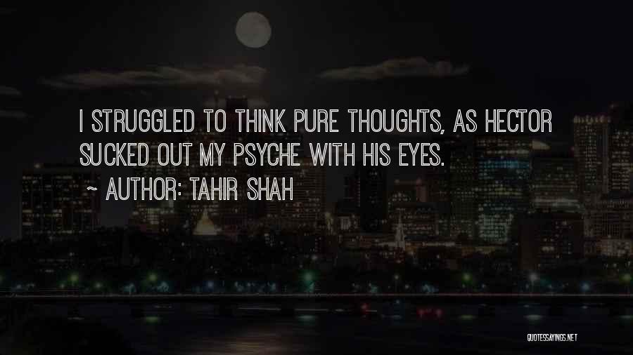 Tahir Shah Quotes: I Struggled To Think Pure Thoughts, As Hector Sucked Out My Psyche With His Eyes.