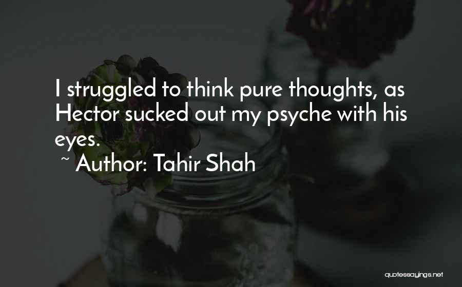 Tahir Shah Quotes: I Struggled To Think Pure Thoughts, As Hector Sucked Out My Psyche With His Eyes.