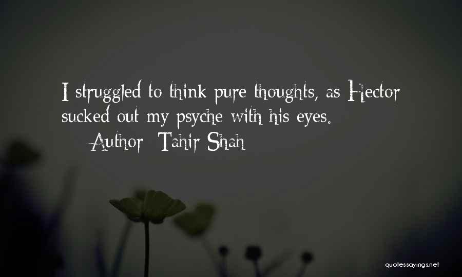 Tahir Shah Quotes: I Struggled To Think Pure Thoughts, As Hector Sucked Out My Psyche With His Eyes.