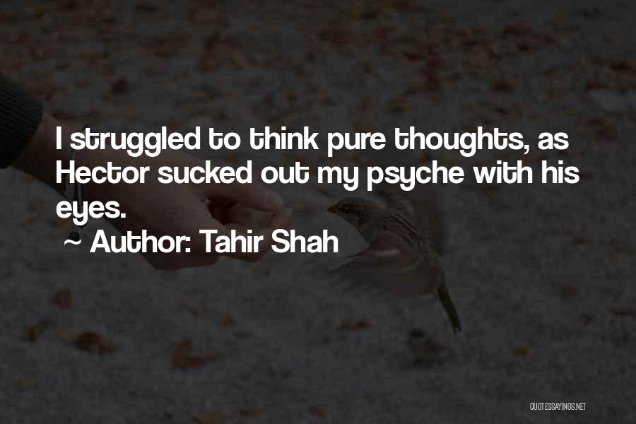 Tahir Shah Quotes: I Struggled To Think Pure Thoughts, As Hector Sucked Out My Psyche With His Eyes.
