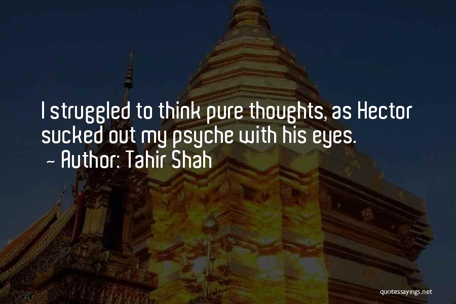 Tahir Shah Quotes: I Struggled To Think Pure Thoughts, As Hector Sucked Out My Psyche With His Eyes.